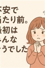 【最初は皆、同じように不安でした】
